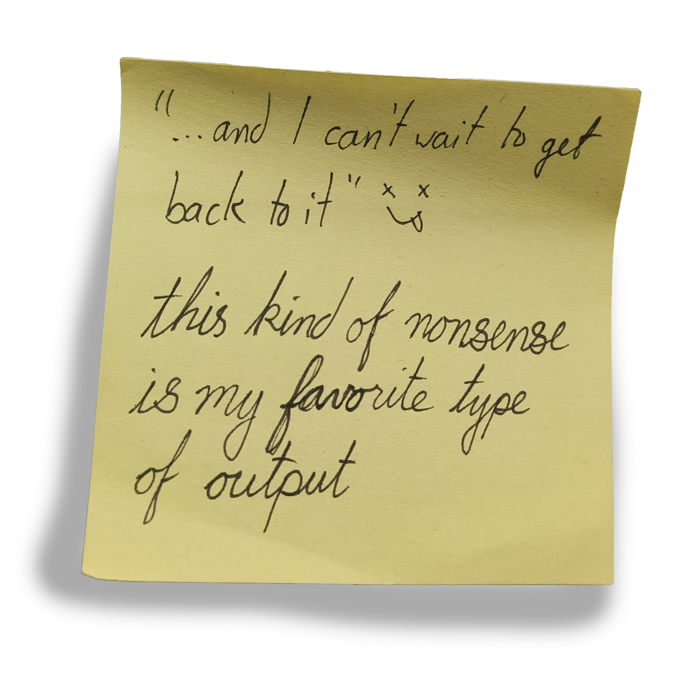 handwritten note saying "and I can't wait to get back to it" XD -- this kind of nonsense is my favorite type of output